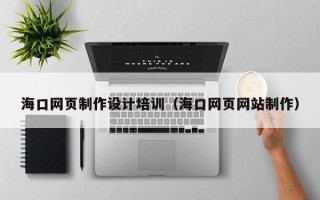太康海口网页制作设计培训（海口网页网站制作）