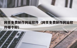 太康网页免费制作网站软件（网页免费制作网站软件哪个好）
