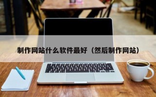 太康制作网站什么软件最好（然后制作网站）