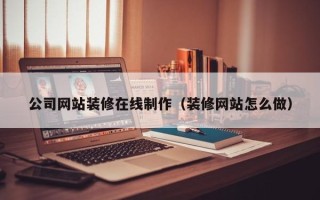 太康公司网站装修在线制作（装修网站怎么做）