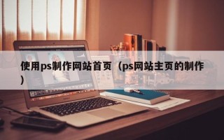 太康使用ps制作网站首页（ps网站主页的制作）