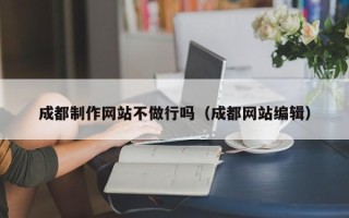 太康成都制作网站不做行吗（成都网站编辑）
