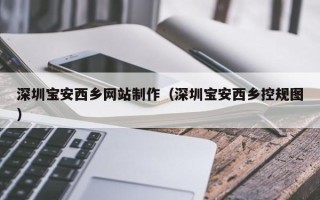 太康深圳宝安西乡网站制作（深圳宝安西乡控规图）