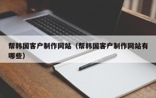 太康帮韩国客户制作网站（帮韩国客户制作网站有哪些）